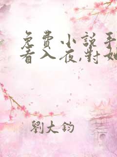 免费小说手机观看入夜,对她上瘾