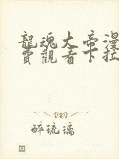 龙魂大帝漫画免费观看下拉式漫画最