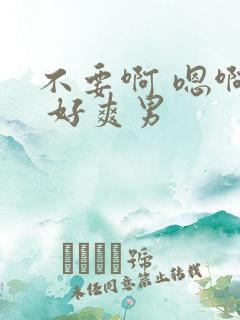 不要啊 嗯啊哈 好爽男