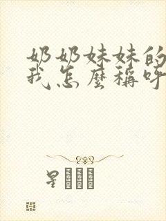 奶奶妹妹的儿子我怎么称呼