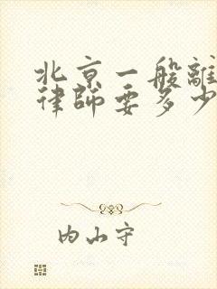 北京一般离婚请律师要多少钱