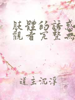 肢体的诱惑在线观看完整无删减版