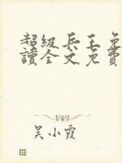 超级兵王免费阅读全文免费阅读正版