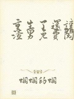 重生了还让我当渣男免费阅读