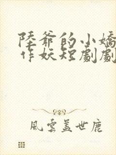 陆爷的小娇妻又作妖短剧剧免费观看全集