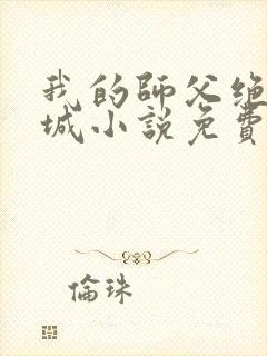 我的师父绝色倾城小说免费在线阅读