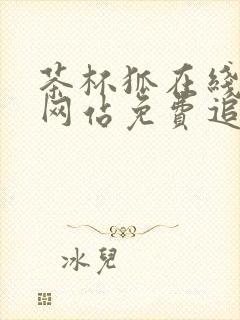 茶杯狐在线追剧网站免费追剧网站