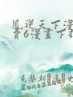 凤逆天下漫画免费6漫画下拉式