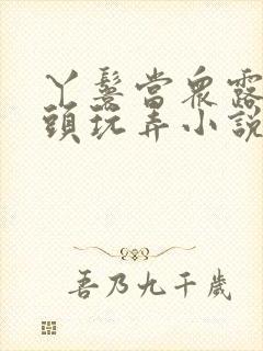 丫鬟当众露出奶头玩弄小说h