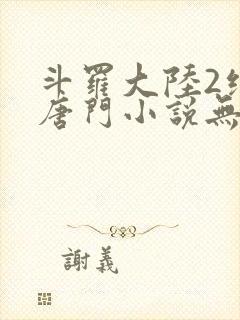 斗罗大陆2绝世唐门小说无弹窗