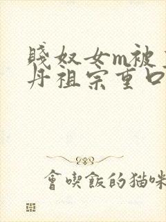 贱奴女m被主人丹祖宗重口调教