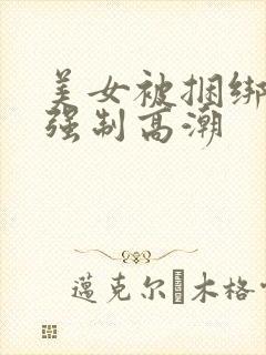 美女被捆绑跳蛋强制高潮