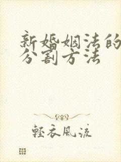 新婚姻法的财产分割方法