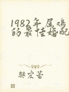 1982年属鸡的最佳婚配属相