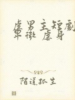 虐男主短剧男主卑微 虐身