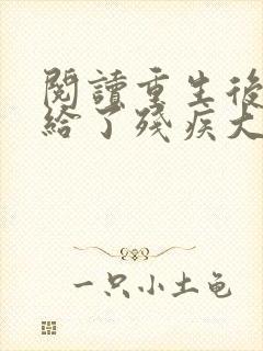 阅读重生后我嫁给了残疾大佬