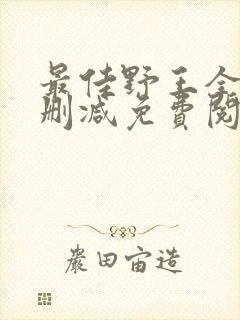 最佳野王全文无删减免费阅读