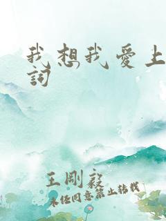 我想我爱上你歌词
