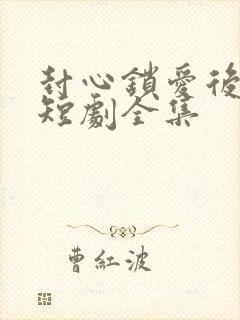 封心锁爱后开始短剧全集