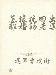 怎样挽回出轨要离婚的老婆