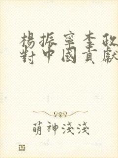 杨振宁李政道谁对中国贡献大