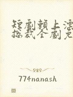 短剧赖上漂亮女总裁全剧免费观看