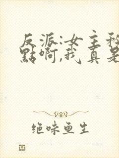 反派:女主矜持点啊,我真是反派