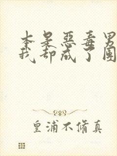 本是恶毒男配的我却成了团宠