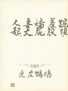 人妻娇羞跪趴撅起大屁股视频