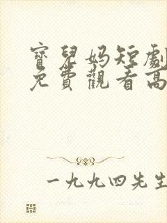 宝儿妈短剧全集免费观看高清