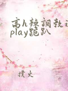 高h辣调教道具play跪趴
