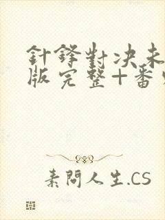 针锋对决未删减版完整+番外 t