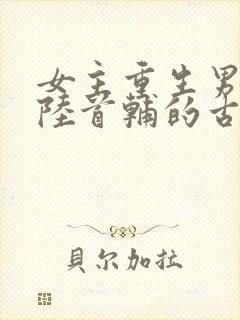 女主重生男主姓陆首辅的古言