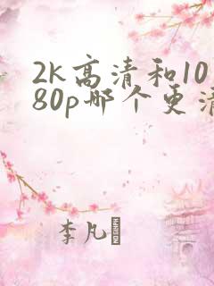 2k高清和1080p哪个更清晰?