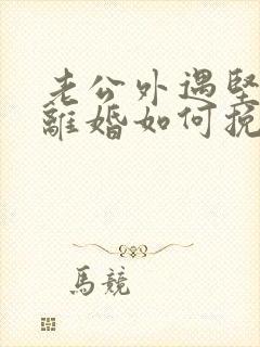 老公外遇坚决要离婚如何挽回