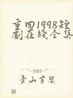 重回1998短剧在线全集免费