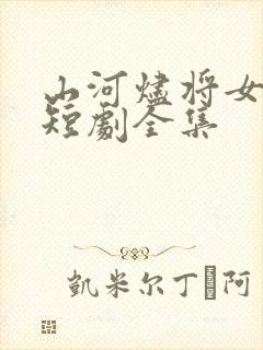 山河烬将女为凰短剧全集