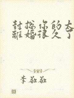 封总你的太太想离婚很久了免费阅读