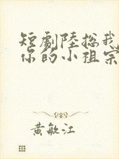 短剧陆总我怀了你的小祖宗在线观看