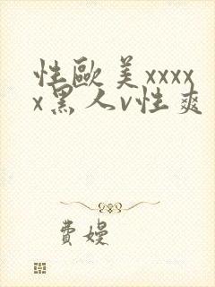 性欧美xxxxx黑人v性爽