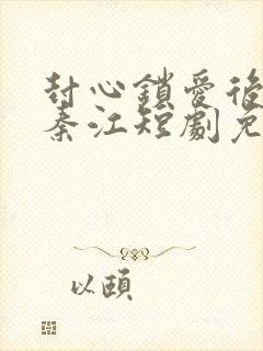 封心锁爱后开始秦江短剧免费观看