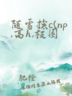 随处挨c(np,高h,校园