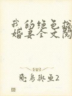 我的绝色总裁未婚妻全文阅读无弹窗