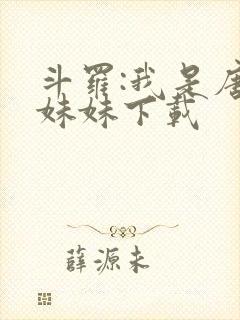 斗罗:我是唐三妹妹下载