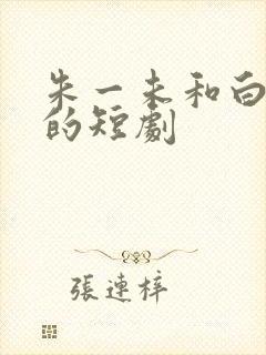 朱一未和白昕怡的短剧