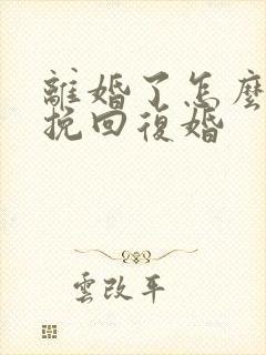 离婚了怎么才能挽回复婚