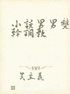 小说男男双性高干调教