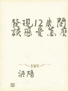 发现12岁闺女谈恋爱怎么沟通