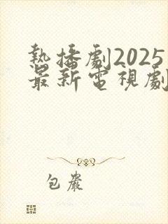 热播剧2025最新电视剧排行榜