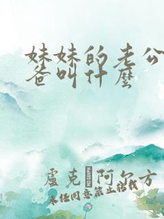 妹妹的老公的爸爸叫什么